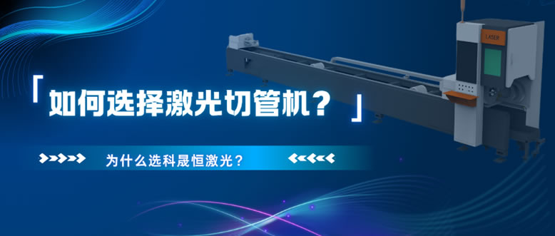 如何選擇激光切管機(jī)？為什么選科晟恒激光？